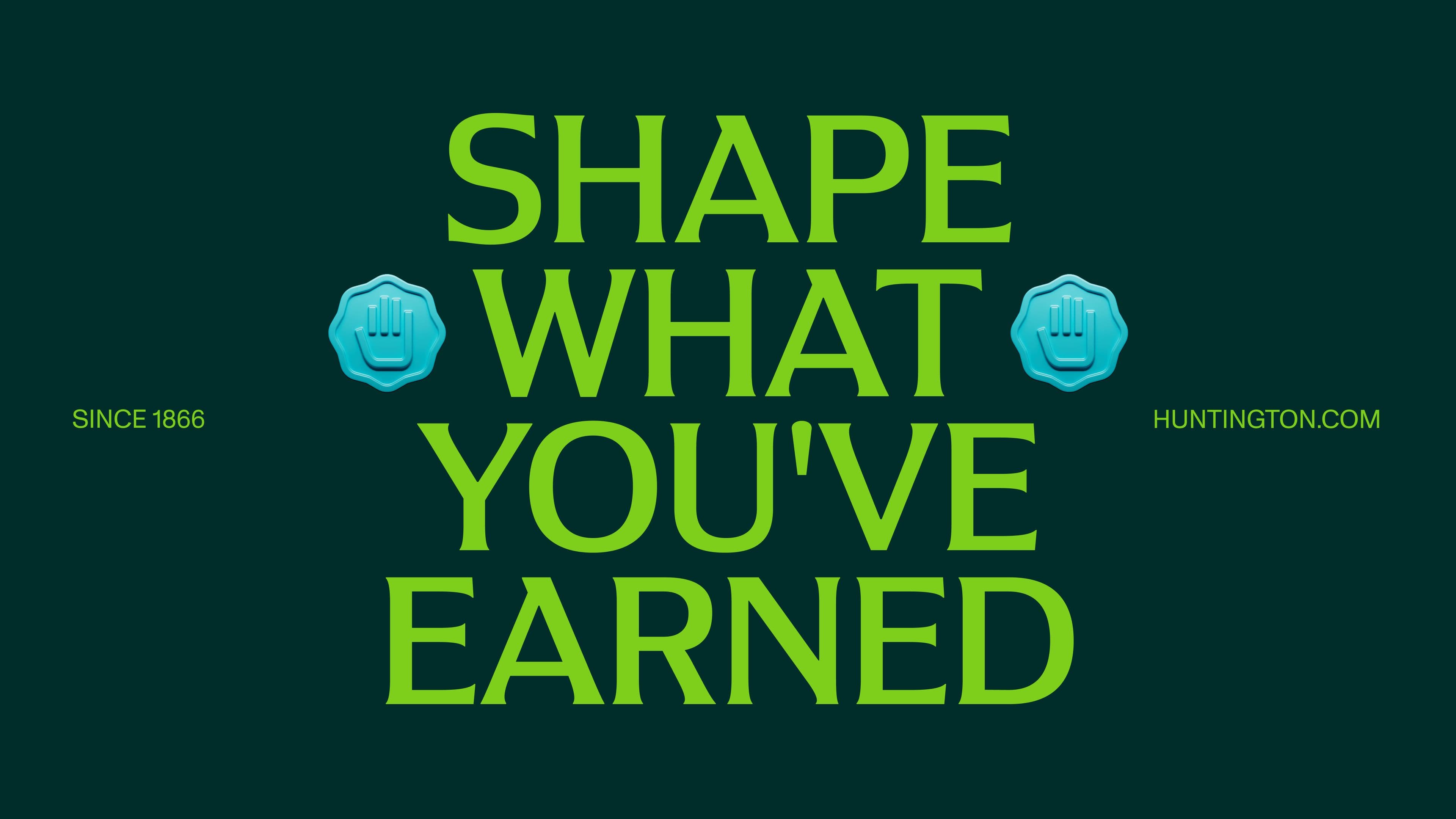 Green text on a dark background reads, SHAPE WHAT YOUVE EARNED, flanked by two blue shield icons. Smaller yellow text reads SINCE 1866 on the left and HUNTINGTON.COM on the right.