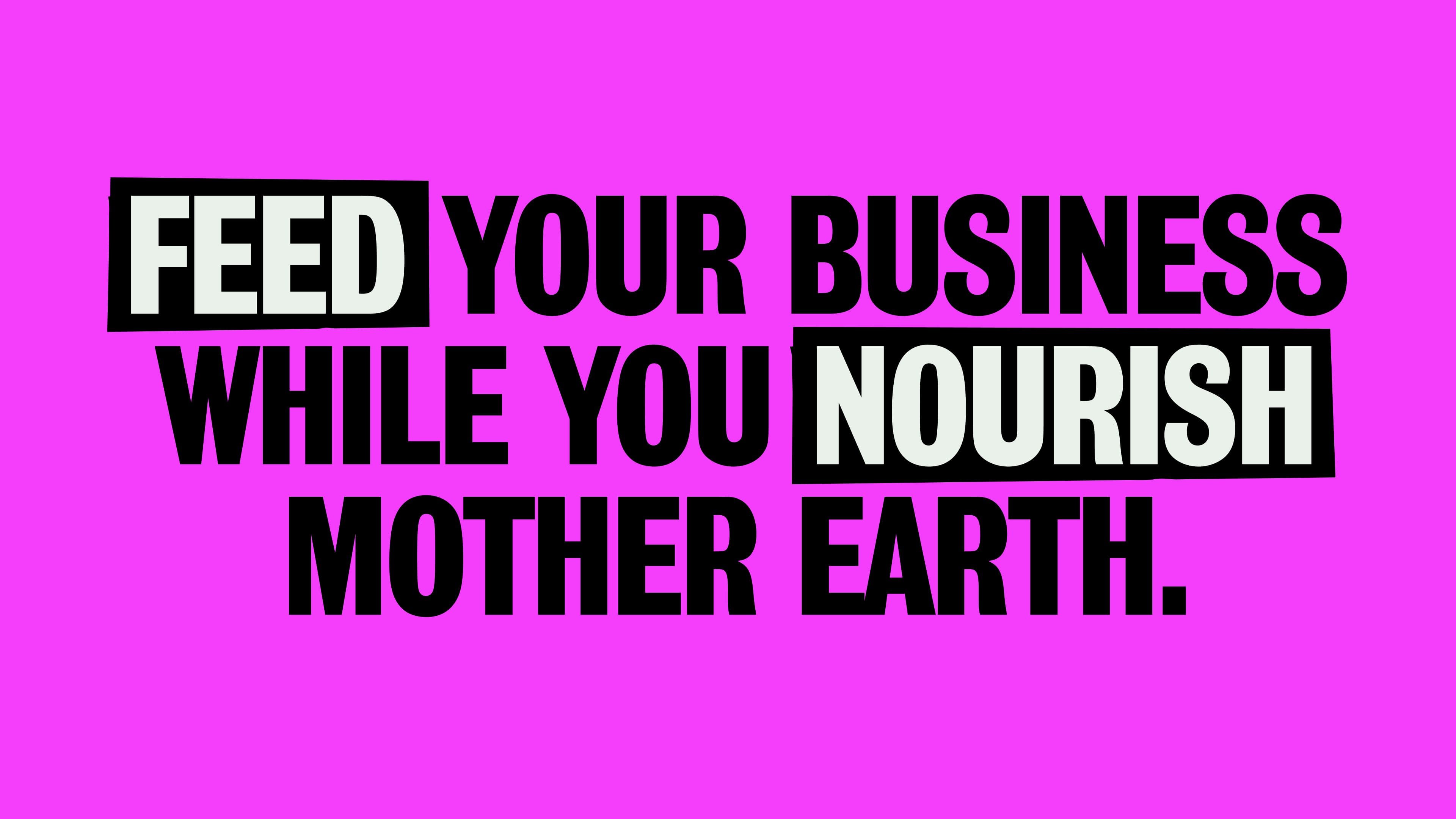 Bold black text on a bright pink background reads: FEED your business while you NOURISH Mother Earth.